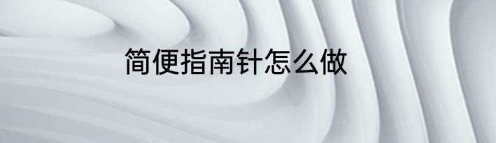 简便指南针怎么做