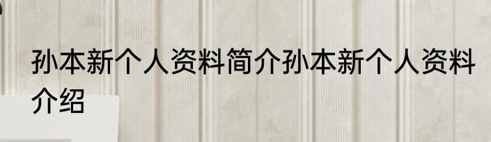 孙本新个人资料简介孙本新个人资料介绍