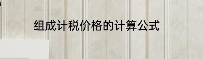 组成计税价格的计算公式
