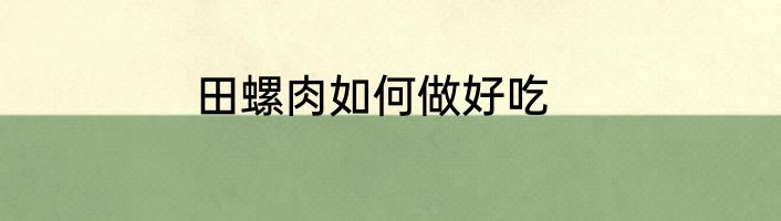 田螺肉如何做好吃