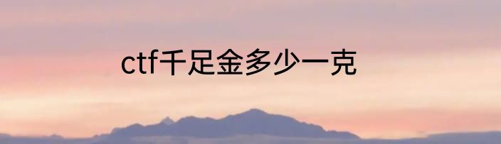 ctf千足金多少一克