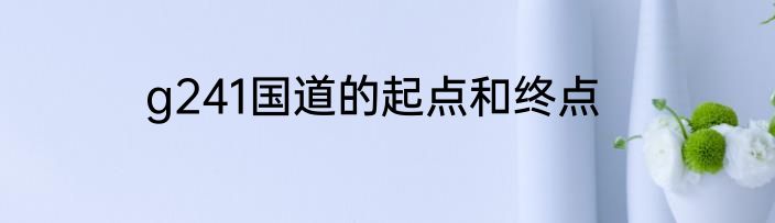 g241国道的起点和终点