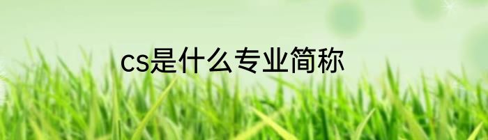 cs是什么专业简称
