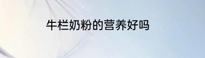 牛栏奶粉的营养好吗