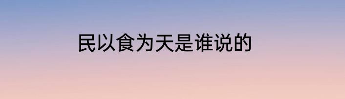 民以食为天是谁说的
