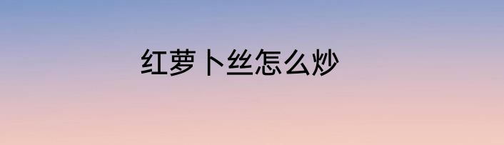 红萝卜丝怎么炒