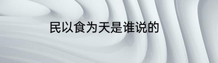 民以食为天是谁说的