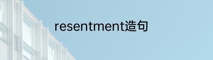 resentment造句
