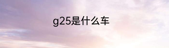 g25是什么车