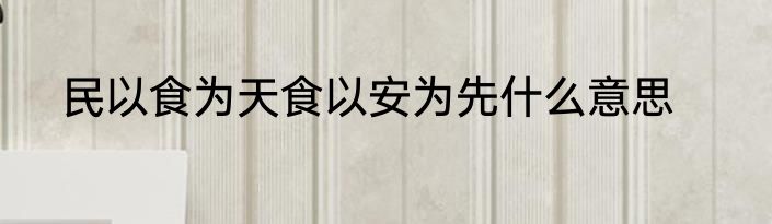 民以食为天食以安为先什么意思