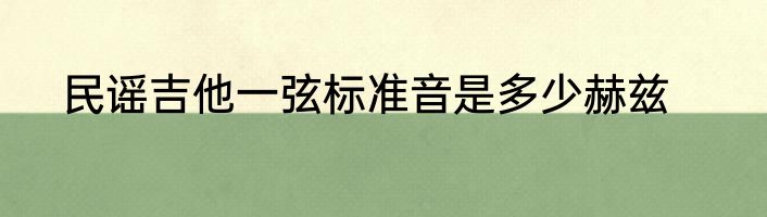 民谣吉他一弦标准音是多少赫兹