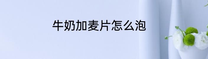 牛奶加麦片怎么泡