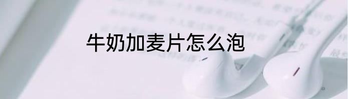 牛奶加麦片怎么泡