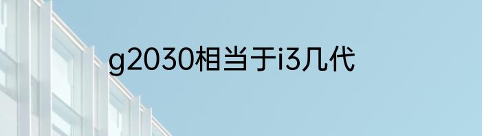 g2030相当于i3几代