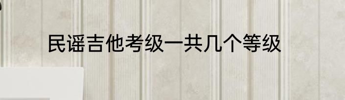 民谣吉他考级一共几个等级