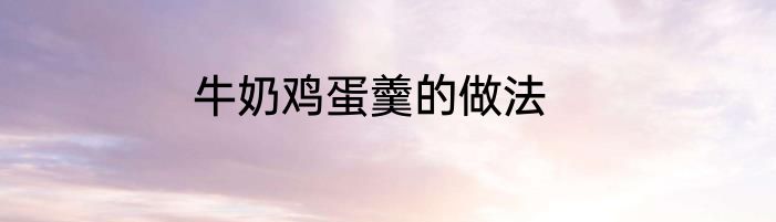 牛奶鸡蛋羹的做法