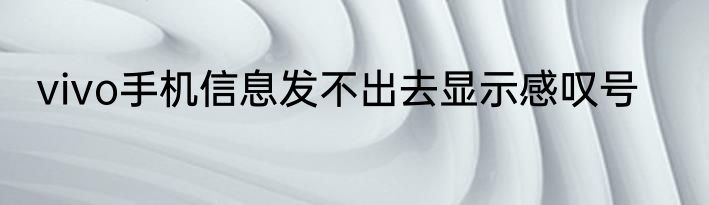 vivo手机信息发不出去显示感叹号