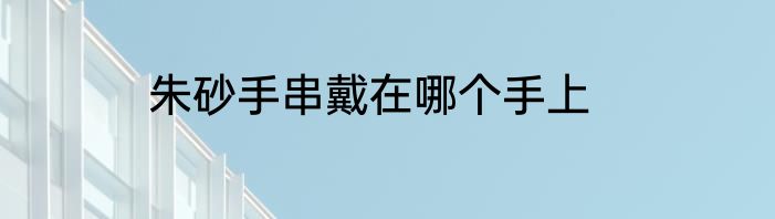 朱砂手串戴在哪个手上