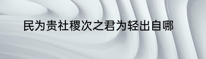 民为贵社稷次之君为轻出自哪