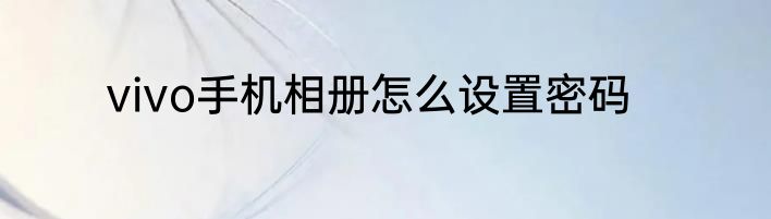 vivo手机相册怎么设置密码