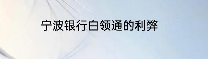 宁波银行白领通的利弊