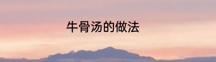 牛骨汤的做法