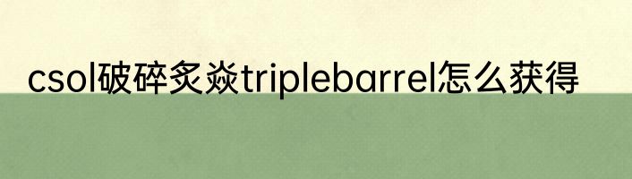 csol破碎炙焱triplebarrel怎么获得