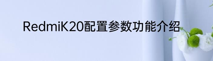 RedmiK20配置参数功能介绍
