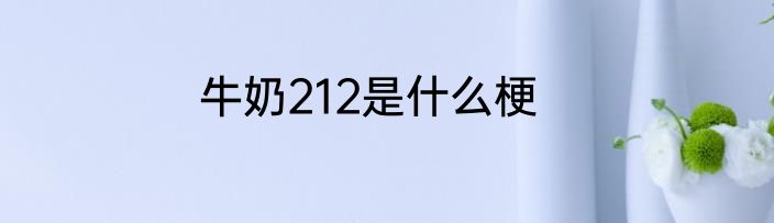 牛奶212是什么梗