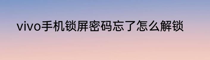 vivo手机锁屏密码忘了怎么解锁