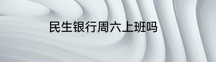 民生银行周六上班吗