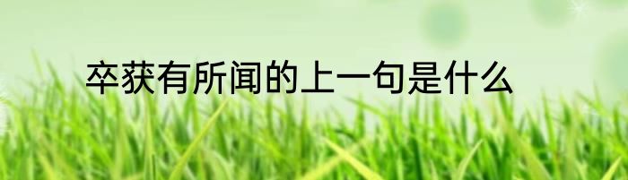 卒获有所闻的上一句是什么