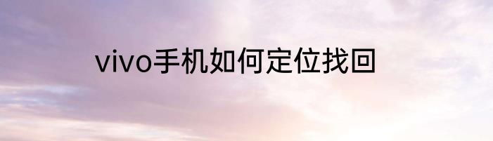 vivo手机如何定位找回