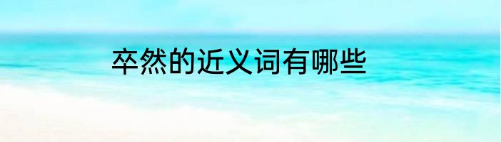 卒然的近义词有哪些