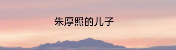 朱厚照的儿子