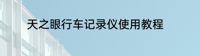 天之眼行车记录仪使用教程