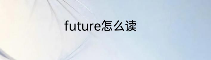 future怎么读