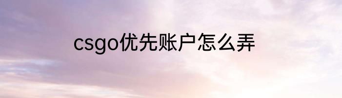 csgo优先账户怎么弄