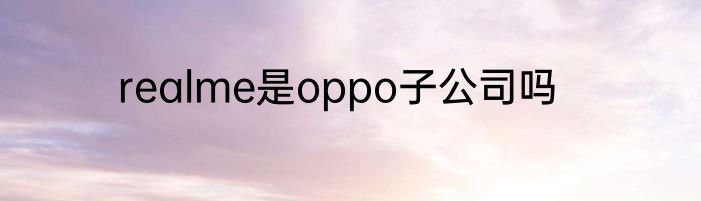 realme是oppo子公司吗