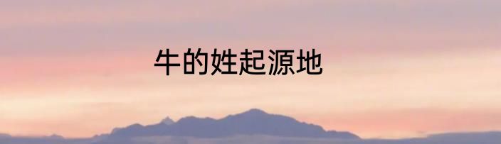 牛的姓起源地