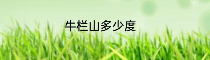 牛栏山多少度