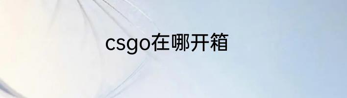 csgo在哪开箱