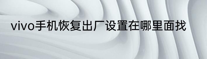 vivo手机恢复出厂设置在哪里面找