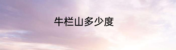 牛栏山多少度