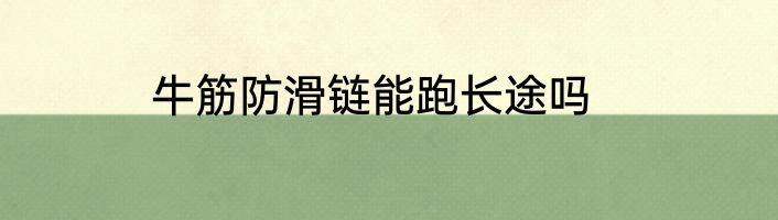 牛筋防滑链能跑长途吗