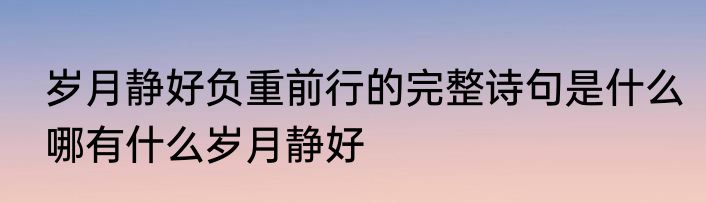 岁月静好负重前行的完整诗句是什么哪有什么岁月静好