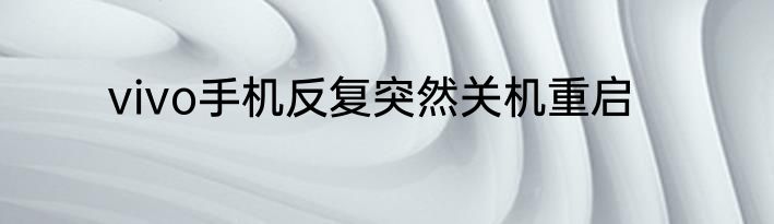 vivo手机反复突然关机重启