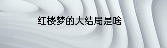 红楼梦的大结局是啥