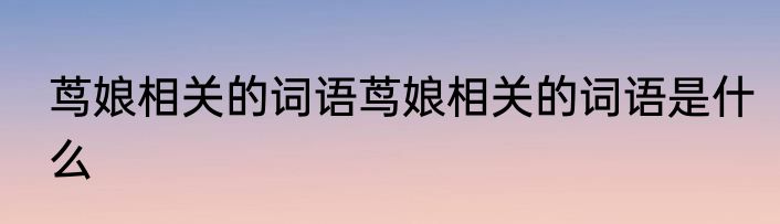 茑娘相关的词语茑娘相关的词语是什么