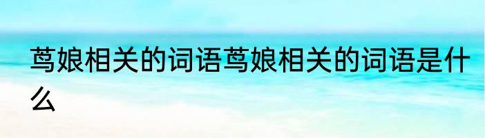 茑娘相关的词语茑娘相关的词语是什么